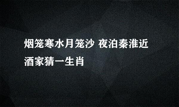 烟笼寒水月笼沙 夜泊秦淮近酒家猜一生肖