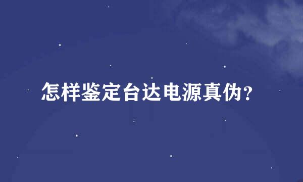 怎样鉴定台达电源真伪？