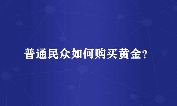 普通民众如何购买黄金？