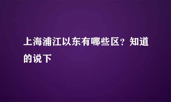 上海浦江以东有哪些区？知道的说下