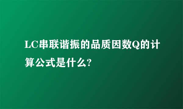 LC串联谐振的品质因数Q的计算公式是什么?