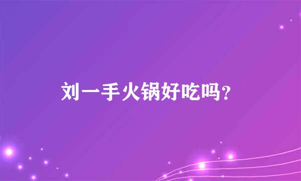 刘一手火锅好吃吗？