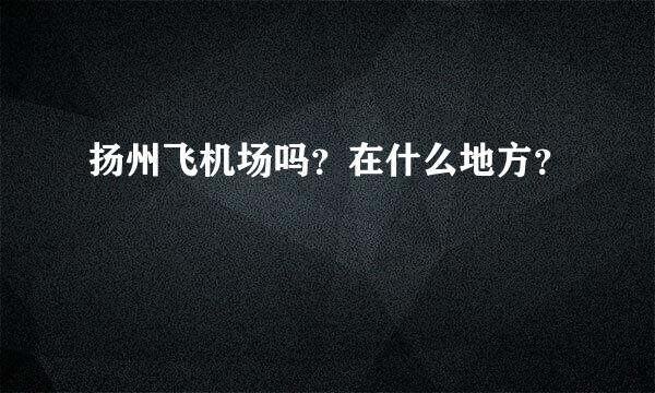 扬州飞机场吗？在什么地方？