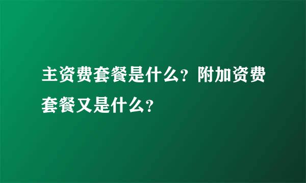 主资费套餐是什么？附加资费套餐又是什么？