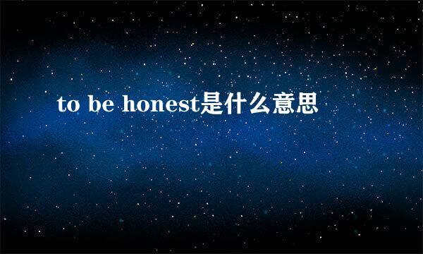 to be honest是什么意思