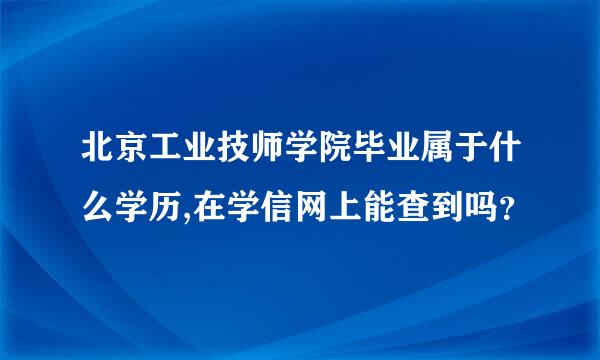 北京工业技师学院毕业属于什么学历,在学信网上能查到吗？