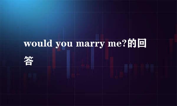 would you marry me?的回答