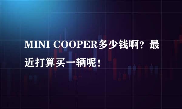 MINI COOPER多少钱啊？最近打算买一辆呢！