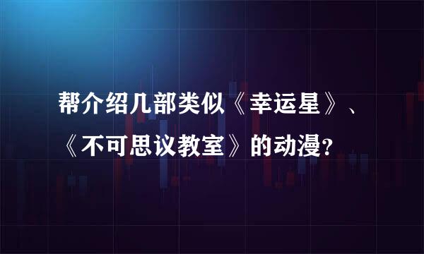 帮介绍几部类似《幸运星》、《不可思议教室》的动漫？