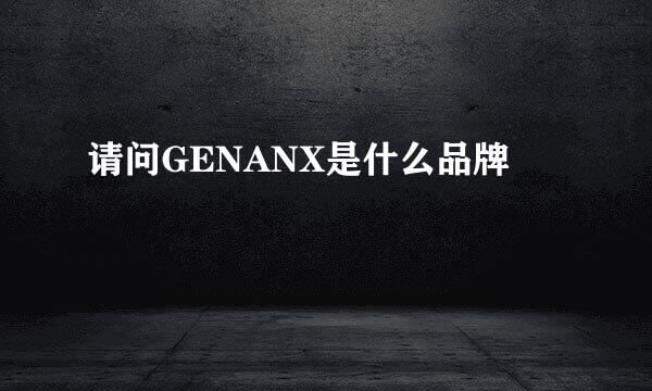 请问GENANX是什么品牌