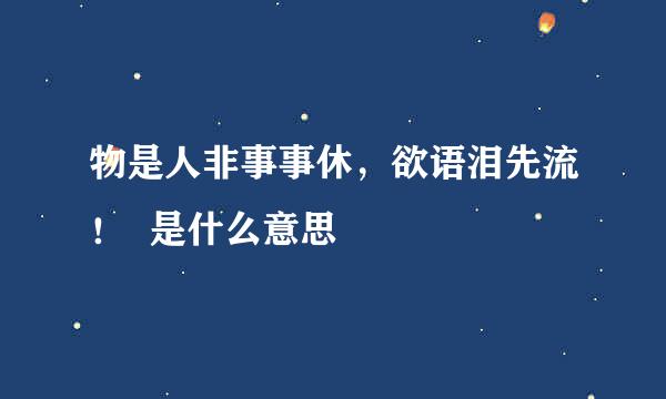 物是人非事事休，欲语泪先流！  是什么意思