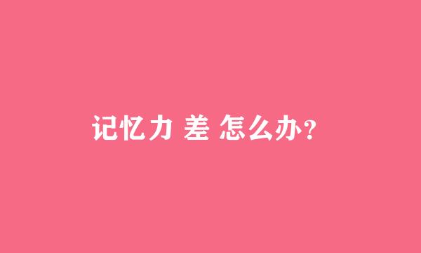 记忆力 差 怎么办？