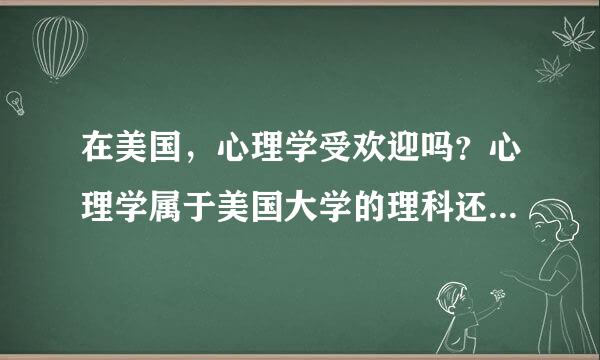 在美国，心理学受欢迎吗？心理学属于美国大学的理科还是文科？