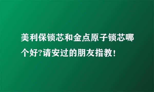 美利保锁芯和金点原子锁芯哪个好?请安过的朋友指教！