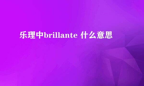 乐理中brillante 什么意思