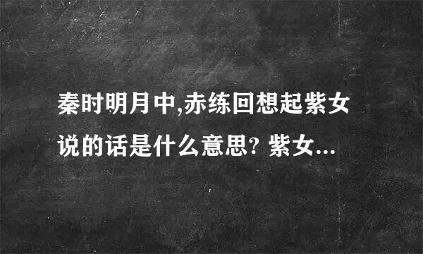 秦时明月中,赤练回想起紫女说的话是什么意思? 紫女：有一件是你不敢做的.赤练：我已经做了这么多,还有...