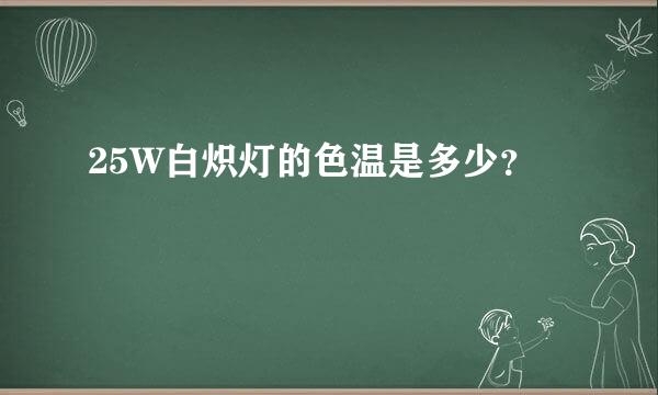 25W白炽灯的色温是多少？