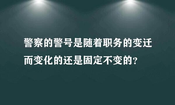 警察的警号是随着职务的变迁而变化的还是固定不变的？