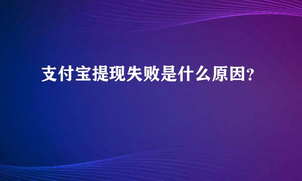 支付宝提现失败是什么原因？