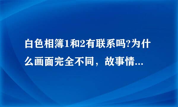 白色相簿1和2有联系吗?为什么画面完全不同，故事情节是相连的吗?