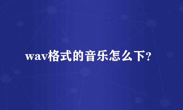 wav格式的音乐怎么下？