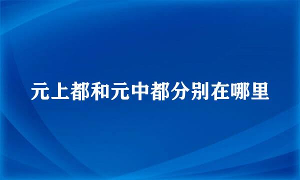 元上都和元中都分别在哪里