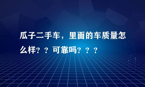 瓜子二手车，里面的车质量怎么样？？可靠吗？？？