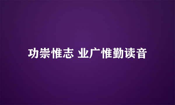 功崇惟志 业广惟勤读音