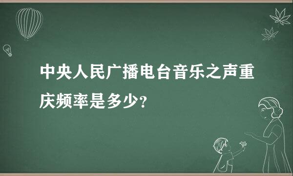 中央人民广播电台音乐之声重庆频率是多少？