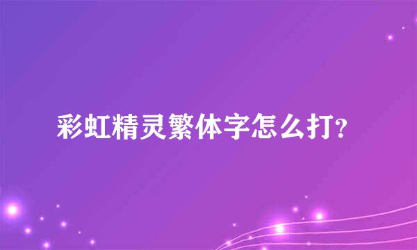 彩虹精灵繁体字怎么打？