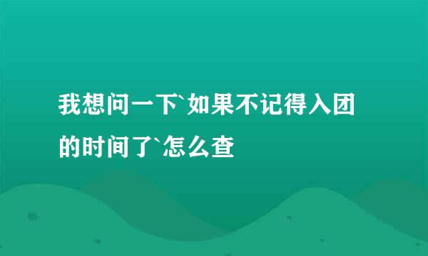 我想问一下`如果不记得入团的时间了`怎么查