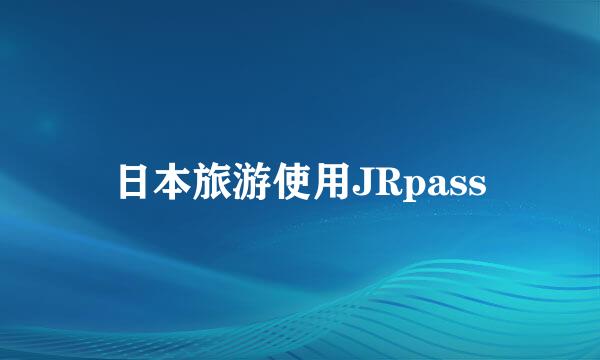 日本旅游使用JRpass