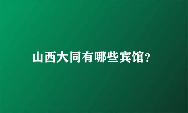 山西大同有哪些宾馆？