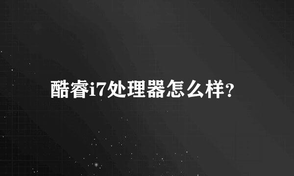 酷睿i7处理器怎么样？