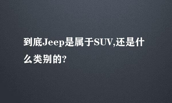 到底Jeep是属于SUV,还是什么类别的?