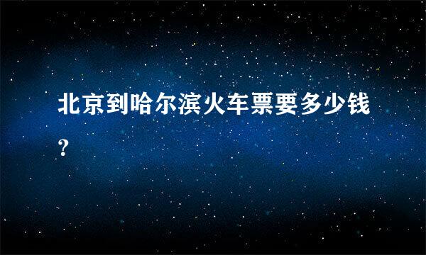 北京到哈尔滨火车票要多少钱？