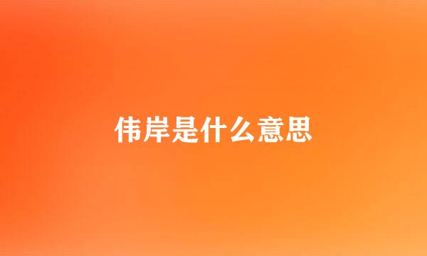 伟岸是什么意思