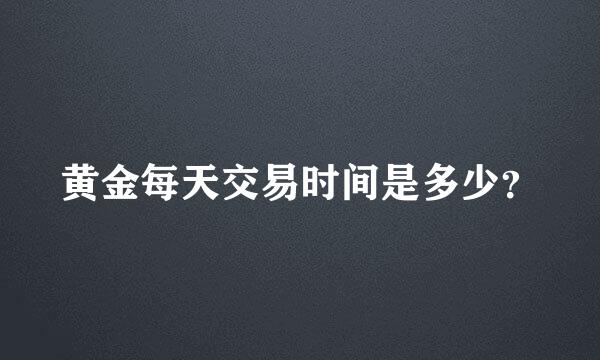 黄金每天交易时间是多少？