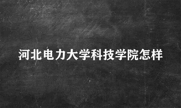 河北电力大学科技学院怎样