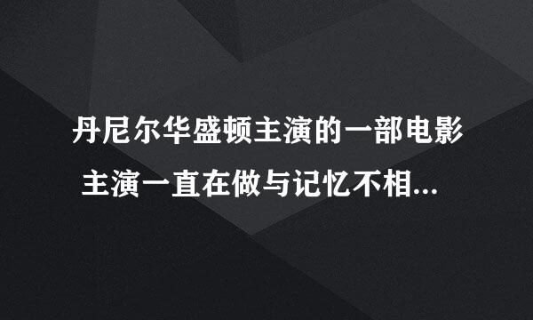 丹尼尔华盛顿主演的一部电影 主演一直在做与记忆不相符的梦,似乎他演一个军人 叫什么?