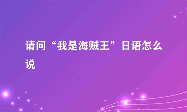 请问“我是海贼王”日语怎么说