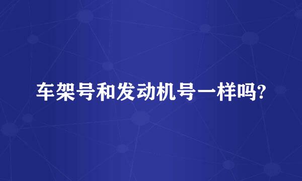 车架号和发动机号一样吗?