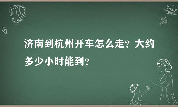 济南到杭州开车怎么走？大约多少小时能到？