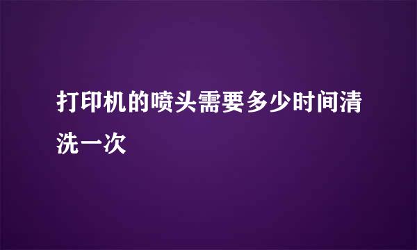 打印机的喷头需要多少时间清洗一次