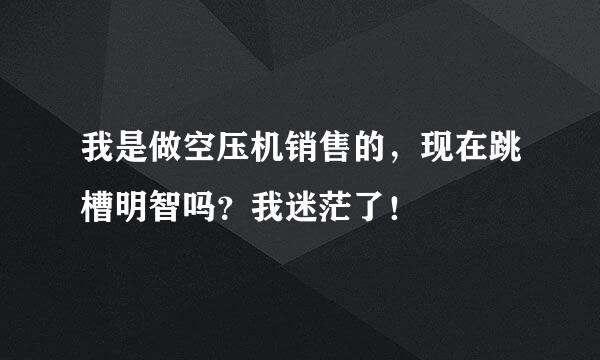 我是做空压机销售的，现在跳槽明智吗？我迷茫了！