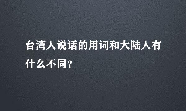 台湾人说话的用词和大陆人有什么不同？