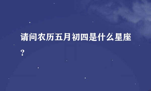 请问农历五月初四是什么星座？