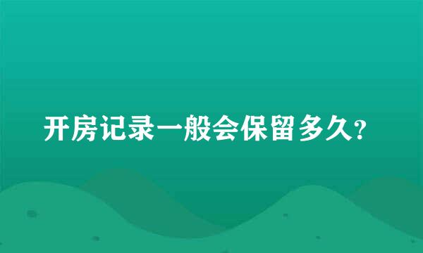 开房记录一般会保留多久？