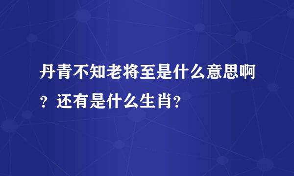 丹青不知老将至是什么意思啊？还有是什么生肖？