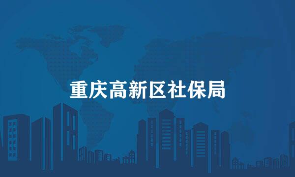 重庆高新区社保局